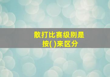 散打比赛级别是按( )来区分